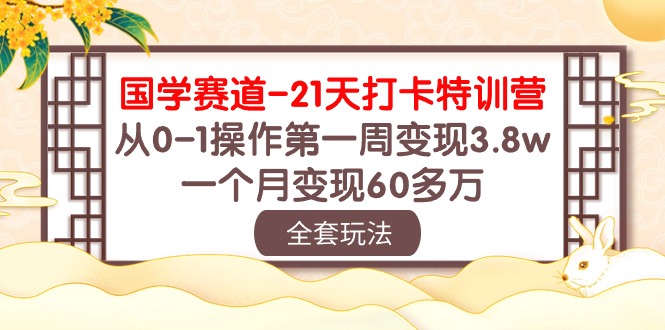 (10224期)国学 赛道-21天打卡特训营:从0-1操作第一周变现3.8w,一个月变现60多万-九一好资源