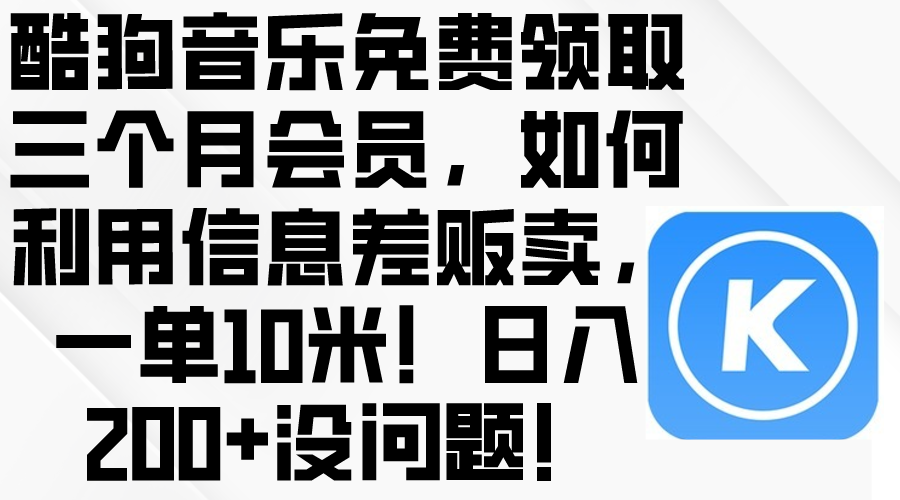 (10236期)酷狗音乐免费领取三个月会员,利用信息差贩卖,一单10米!日入200+没问题-九一好资源