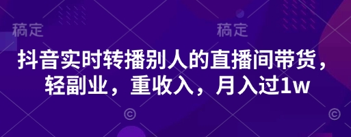 抖音实时转播别人的直播间带货,轻副业,重收入,月入过1w-九一好资源