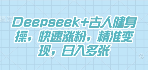 Deepseek+古人健身操,快速涨粉,精准变现,日入多张-九一好资源