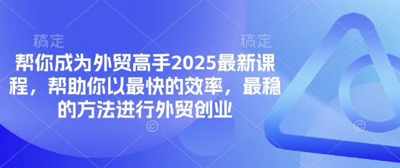 帮你成为外贸高手2025最新课程,帮助你以最快的效率,最稳的方法进行外贸创业-九一好资源