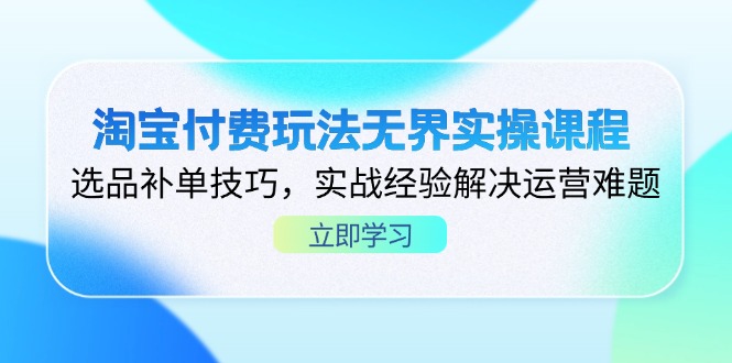 (14344期)淘宝付费玩法无界实操课程,选品补单技巧,实战经验解决运营难题-九一好资源