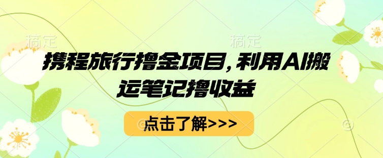 携程旅行撸金项目,利用AI搬运笔记撸收益-九一好资源