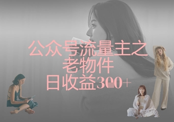 公众号流量主之老物件日收益300+-九一好资源