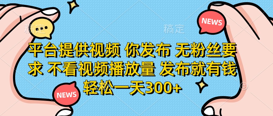(14317期)平台提供视频 你发布 无粉丝要求 不看视频播放量 发布就有钱 轻松一天300+-九一好资源