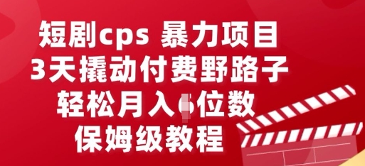 短剧cps暴力项目,3天撬动付费野路子,有人偷偷月入五位数,保姆级教程-九一好资源