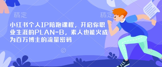 小红书个人IP陪跑课程,开启你职业生涯的PLAN-B,素人也能火成为百万博主的流量密码-九一好资源