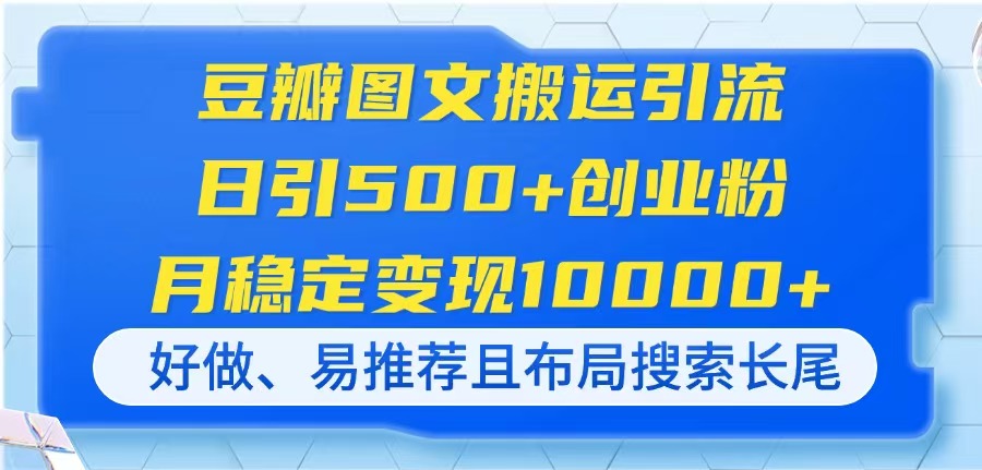 (14323期)豆瓣图文搬运引流,日引500+创业粉,月稳定变现10000+,好做、易推荐且...-九一好资源