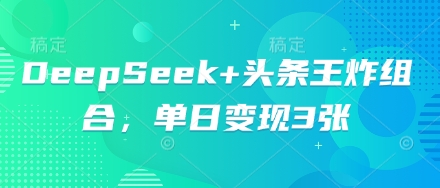 DeepSeek+头条王炸组合,单日变现3张-九一好资源