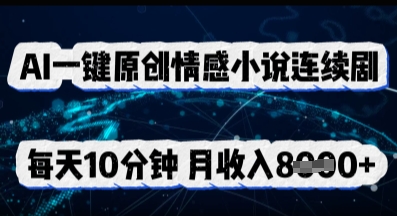 AI一键原创情感小说连续剧,多平台批量发布,每天10分钟,月收入8k-九一好资源