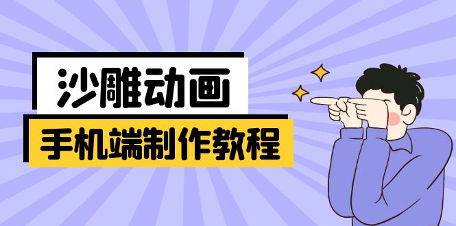 (14157期)手机端沙雕动画制作教程:涵盖软件操作、文案创作、美术设计、动作衔接等-九一好资源