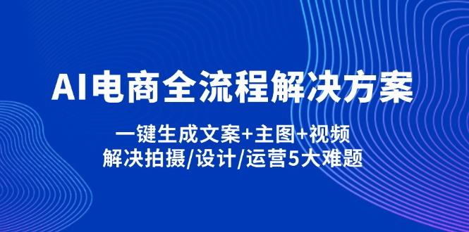 (14200期)AI电商全流程解决方案,一键生成文案+主图+视频,解决拍摄/设计/运营5大难题-九一好资源