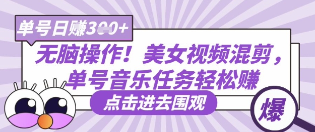 无脑操作!美女视频混剪,单号音乐任务轻松日入3张+-九一好资源