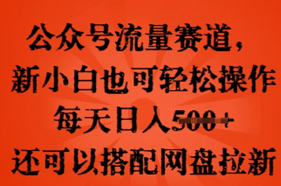 公众号流量赛道,新人小白也可轻松上手操作,每天日入100+,还可以搭配网盘拉新-九一好资源