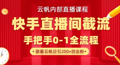 云帆内部直播课·快手直播间截流玩法，日引100+创业粉-九一好资源