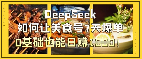 DeepSeek如何让美食号7天爆单,0基础也能日入1k-九一好资源