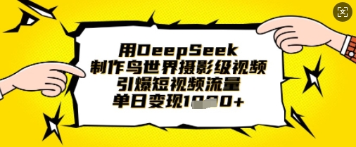 用DeepSeek制作鸟世界摄影级视频,引爆短视频流量,单日变现1k-九一好资源