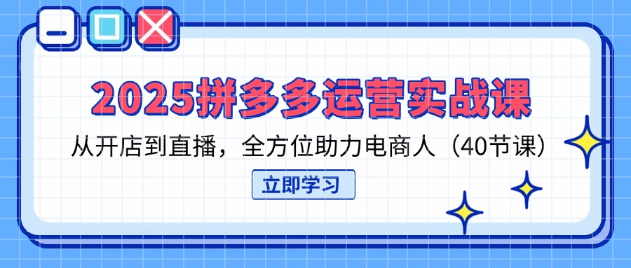 (14259期)2025拼多多运营实战课,从开店到直播,全方位助力电商人(40节课)-九一好资源