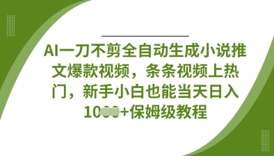 AI一刀不剪全自动生成小说推文爆款视频，条条视频上热门，新手小白也能当天日入数张-九一好资源