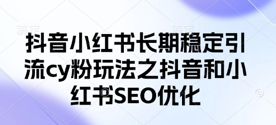 抖音小红书长期稳定引流cy粉玩法之抖音和小红书SEO优化-九一好资源