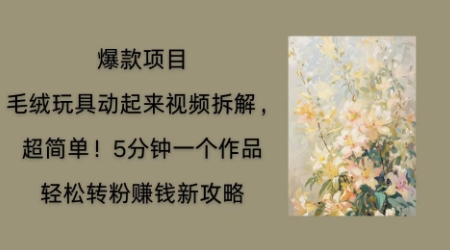 毛绒玩具动起来项目拆解,三四分钟一个作品,轻松转粉挣钱新玩法-九一好资源