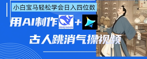 AI古人跳消气操视频制作,deepseek+即梦,小白宝马轻松学会日入四位数-九一好资源