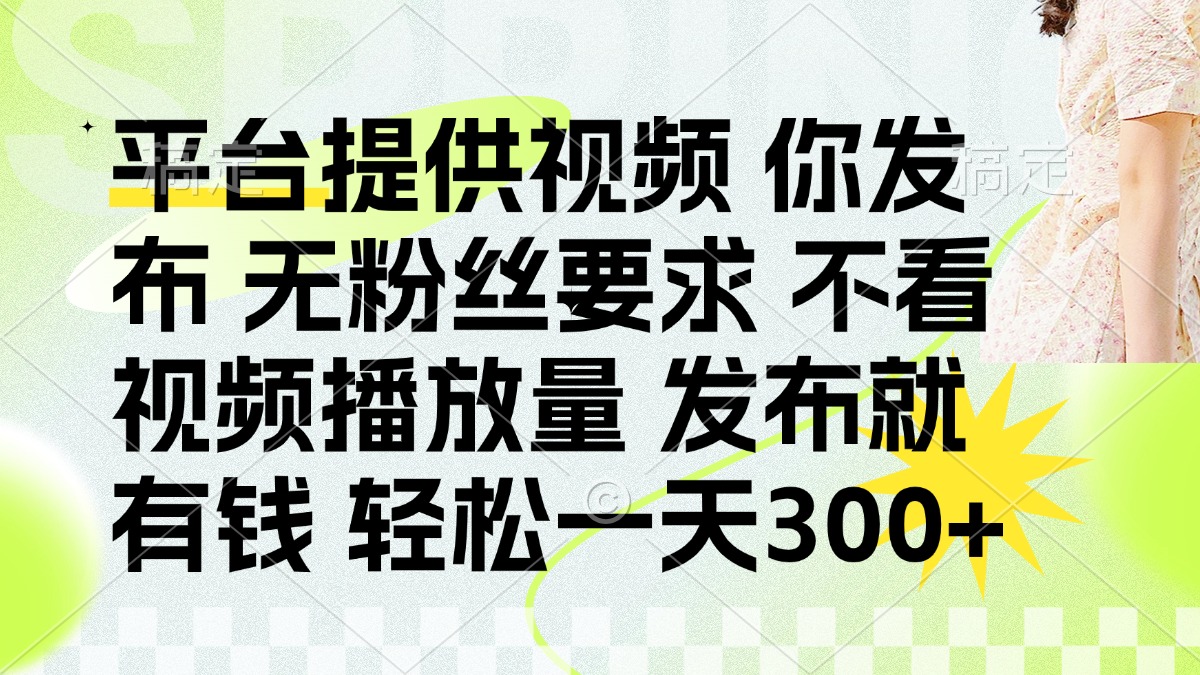 （14224期）发布平台提供视频就有钱 无粉丝要求 不看视频播放量 发布就有钱 一天300+-九一好资源