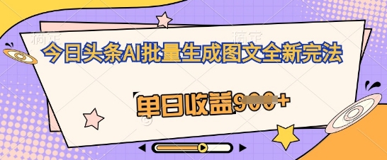 今日头条AI批量生成图文全新完法,单日收益几张-九一好资源