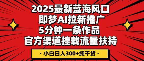 2025最新蓝海风口,即梦AI拉新推广,5分钟一条作品,官方渠道挂载,流量扶持,小白日入3张+纯干货-九一好资源