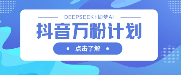 抖音万粉计划,利用DeepSeek+即梦AI生成视频,快速涨到万粉-九一好资源