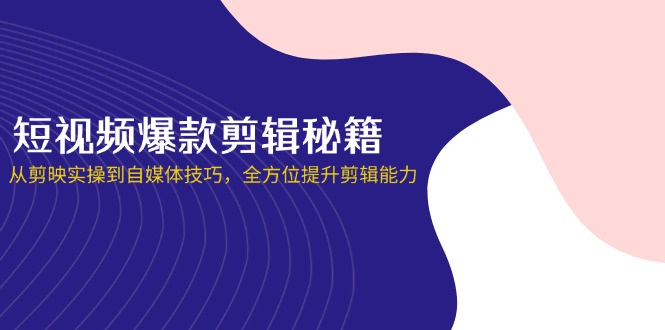 (14244期)短视频爆款剪辑秘籍,从剪映实操到自媒体技巧,全方位提升剪辑能力-九一好资源