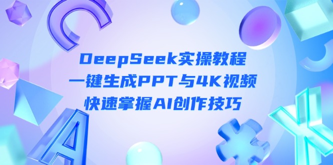 (14300期)DeepSeek入门实操教程:一键生成PPT与4K视频,快速掌握AI创作技巧-九一好资源