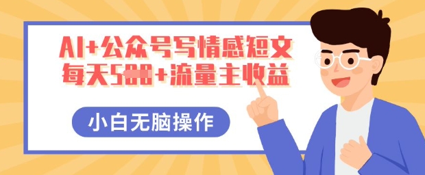 AI+公众号写情感短文,每天5张+流量主收益,多号矩阵无脑操作,小白轻松上手,保姆级教程-九一好资源