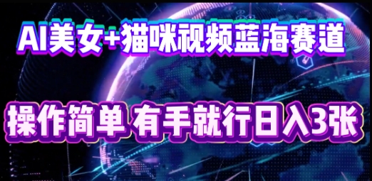 AI美女+猫咪视频蓝海赛道,操作简单,有手就行日入3张-九一好资源