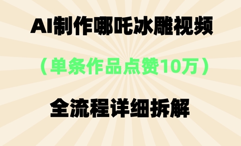 AI哪吒冰雕视频,单条视频点赞10W+,全流程详细拆解-九一好资源