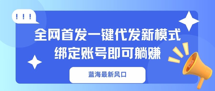 (14183期)蓝海最新风口,全网首发一键代发新模式!绑定账号即可躺赚-九一好资源