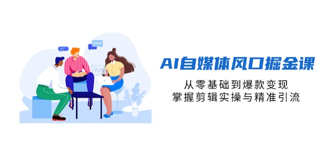 (14329期)AI自媒体风口掘金课,从零基础到爆款变现,掌握剪辑实操与精准引流-九一好资源