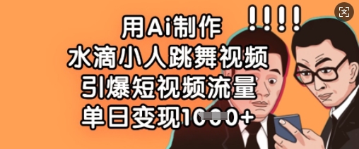 用Ai制作水滴小人跳舞视频,引爆短视频流量,单日变现数张-九一好资源