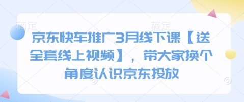 京东快车推广3月线下课【送全套线上视频】,带大家换个角度认识京东投放-九一好资源