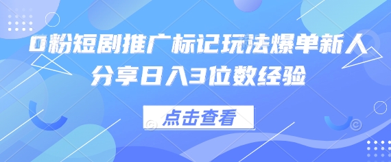 0粉短剧推广标记玩法爆单新人分享日入3位数经验-九一好资源