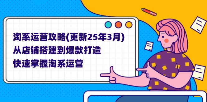 (14190期)淘系运营攻略(更新25年3月) 从店铺搭建到爆款打造,快速掌握淘系运营-九一好资源