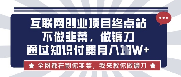 互联网创业尽头-不做韭菜,做镰刀,通过知识付费月入10个【揭秘】-九一好资源