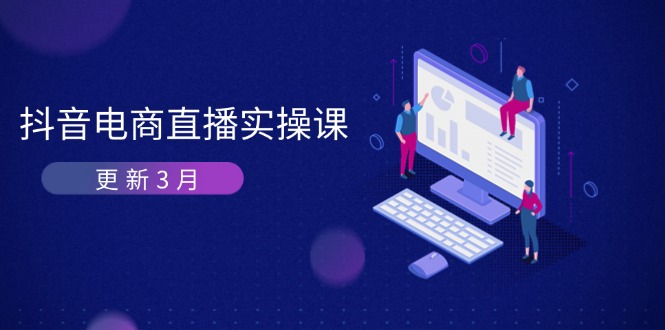 (14253期)抖音电商直播实操课-更新3月 深度剖析算法机制 快速提升直播GMV与带货变现-九一好资源