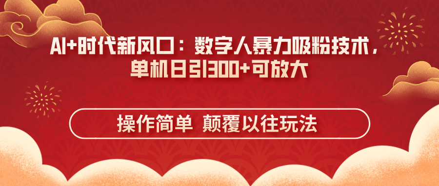 (14304期)AI+时代新风口:数字人暴力吸粉技术,单机日引300+可放大 操作简单  颠...-九一好资源
