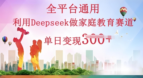 利用Deepseek做家庭教育赛道条条爆款单日变现3张-九一好资源
