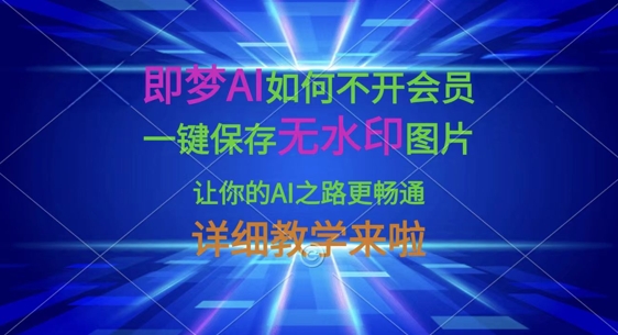 即梦AI如何不开会员,一键保存无水印图片,让你的AI之路更畅通,详细教学来啦-九一好资源