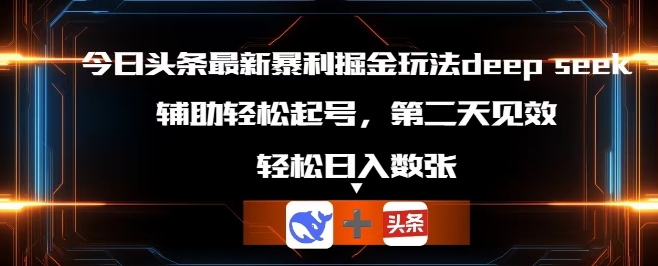 今日头条最新暴利掘金玩法deepseek,辅助轻松矩阵当天起号,第二天见收益,轻松日入数张-九一好资源
