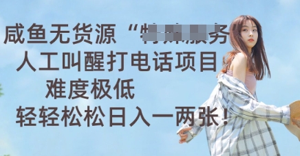 咸鱼无货源人工叫醒打电话项目,难度极低, 轻轻松松日入一两张-九一好资源