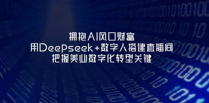 (14299期)拥抱AI风口财富:用Deepseek+数字人搭建直播间,把握美业数字化转型关键-九一好资源