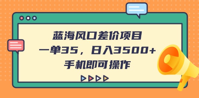 (14164期)蓝海风口差价项目,一单35,日入3500+,手机即可操作-九一好资源